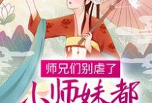 完结版《师兄们别虐了，小师妹都跳槽改命了！》在线免费阅读-侠客文学