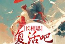 求长相思：复活吧，我的爱人小说的全文免费阅读链接-侠客文学