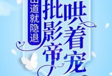 刚出道就隐退，她被疯批影帝哄着宠纪泱柳容珩川小说在线章节目录阅读最新章节-侠客文学