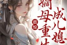 震惊!嫡母重生成儿媳这本小说完结了吗?免费查看最新章节-侠客文学