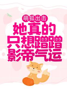 涂山窈傅衍小说叫什么（萌狐出击：她真的只想蹭蹭影帝气运免费阅读）