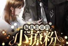 偏执影帝的小撩粉,奶凶奶凶!小说免费资源,偏执影帝的小撩粉,奶凶奶凶!在线阅读-侠客文学