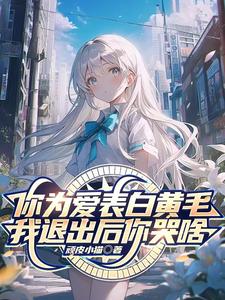 你为爱表白黄毛，我退出后你哭啥小说无弹窗阅读的网站推荐