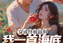 小说《穿成终极舔狗，我一首海底火爆全网》章节阅读-侠客文学