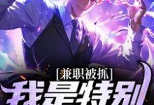 哪里能找到兼职被抓，我是特别保护天师小说的全部章节？-侠客文学