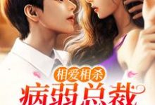 相爱相杀：病弱总裁宠溺小白花小说，相爱相杀：病弱总裁宠溺小白花章节在线阅读-侠客文学