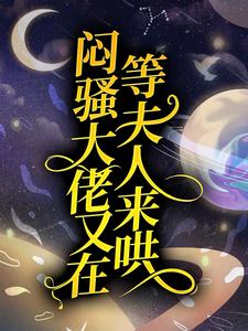 小说《闷骚大佬又在等夫人来哄》在线章节阅读