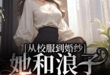 完结版《从校服到婚纱，她和浪子走到最后》章节目录在线阅读-侠客文学