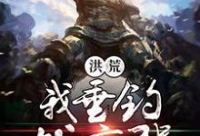 萧峰女娲的完整故事在哪里？读洪荒我垂钓就变强小说-侠客文学