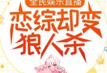 全民娱乐直播,恋综却变狼人杀岑月月,全民娱乐直播,恋综却变狼人杀在线无弹窗阅读-侠客文学