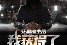 死里逃生后，我获得了死亡预告小说的所有章节都能在哪里免费读到？-侠客文学