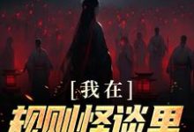 完整版的我在规则怪谈里当顶级爱豆小说在哪里可以免费读到?-侠客文学