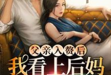 父亲入赘后，我看上后妈的儿子了小说有没有完整的免费版本在线阅读？-侠客文学