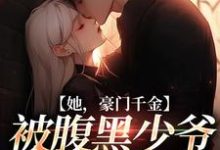 她,豪门千金,被腹黑少爷偏执占有小说,她,豪门千金,被腹黑少爷偏执占有免费阅读-侠客文学