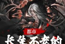 小说《都市:长生不老的我被发现了》章节阅读-侠客文学