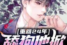 重回24年，舔狗他掀桌不干了小说最新更新在哪里？免费在线看-侠客文学