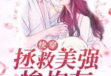 《快穿：拯救美强惨炮灰女配》小说章节在线试读，《快穿：拯救美强惨炮灰女配》最新章节目录-侠客文学