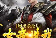 屡出杀招后，女帝说我是活阎王小说完结了吗？在哪里可以免费读到？-侠客文学