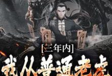 三年内,我从普通老虎成为妖尊小说最新章节在哪里可以读到?-侠客文学