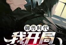 在线搜索魏武风的完整小说，免费阅读御兽时代，我开局神级天赋-侠客文学