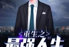 重生之最强人生小说完结了吗?在哪里可以免费读到?-侠客文学