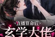 完整版的直播算命后，玄学大佬她火了小说在哪里可以免费读到？-侠客文学