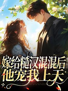 小说《嫁给糙汉混混后，他宠我上天》章节阅读