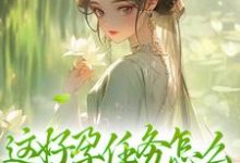 《这好孕任务怎么和我想的不一样》小说章节列表免费试读,清音生子系统小说在线阅读-侠客文学