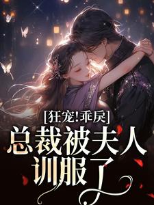 完结版《狂宠！乖戾总裁被夫人训服了》章节阅读