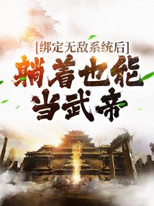 已完结小说《绑定无敌系统后，躺着也能当武帝》最新章节