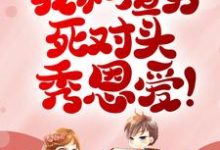 被甩？我和渣男死对头秀恩爱！小说最新章节在哪里可以读到？-侠客文学