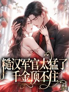 完结版《糙汉军官太猛了，千金顶不住》章节阅读