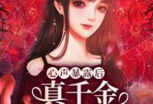 已完结小说《心声暴露后，真千金作成小心肝》章节在线阅读-侠客文学