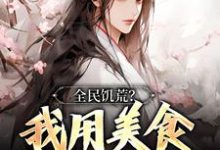 求全民饥荒？我用美食拯救世界小说的全文免费阅读链接-侠客文学