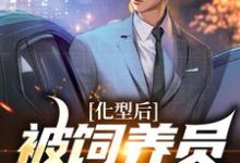 化型后，被饲养员疯狂宠爱小说免费资源，化型后，被饲养员疯狂宠爱在线阅读-侠客文学