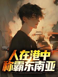完结版《人在港中，称霸东南亚》章节阅读