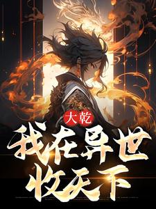 大乾：我在异世收天下小说，大乾：我在异世收天下在线阅读