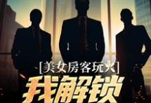 小说《美女房客玩火,我解锁特殊奖励》章节免费阅读-侠客文学