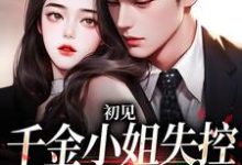 在线寻找初见，千金小姐失控撩他上瘾小说的无删减版本-侠客文学