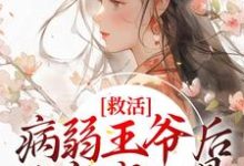 救活病弱王爷后，他宠我入骨小说最新更新在哪里？免费在线看-侠客文学