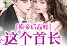 完结版《换亲后高嫁,这个首长轻松拿下》免费阅读-侠客文学