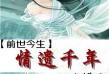 前世今生之情遗千年免费阅读,前世今生之情遗千年颜若雪重华-侠客文学
