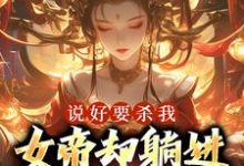 说好要杀我,女帝却躺进了我怀里小说的所有章节都能在哪里免费读到?-侠客文学