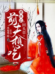 被休后，前夫想吃回头草小说，被休后，前夫想吃回头草纳兰雨晴赫连羽