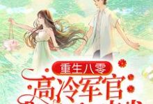 哪里能找到重生八零：高冷军官成了黏人忠犬小说的全部章节？-侠客文学