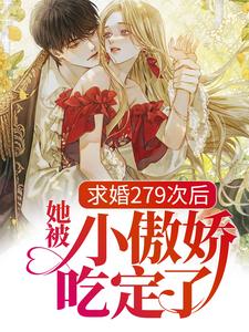 完结版《求婚279次后，她被小傲娇吃定了》在线免费阅读