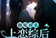 和死对头上恋综后,全网磕疯了小说阅读,和死对头上恋综后,全网磕疯了完结版-侠客文学