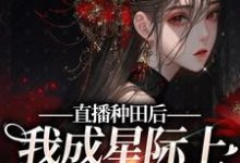 已完结小说《直播种田后,我成星际上的团宠崽崽》在线章节阅读-侠客文学