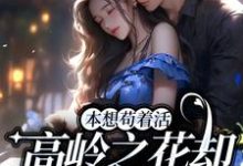 本想苟着活，高岭之花却成她裙下臣这本小说在哪里可以看？哪里有免费试读章节？-侠客文学