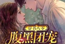 穿书八零：腹黑团宠干翻作者这本小说怎么样？免费在线阅读试试-侠客文学